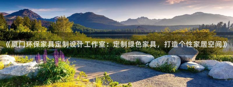 杏耀3注册：《厦门环保家具定制设计工作室：定制绿色家具，打造