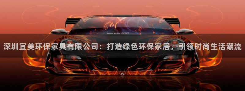 杏耀平台指定：深圳宜美环保家具有限公司：打造绿色环保家居，引