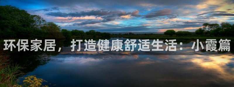 杏耀注册地址：环保家居，打造健康舒适生活：小霞篇