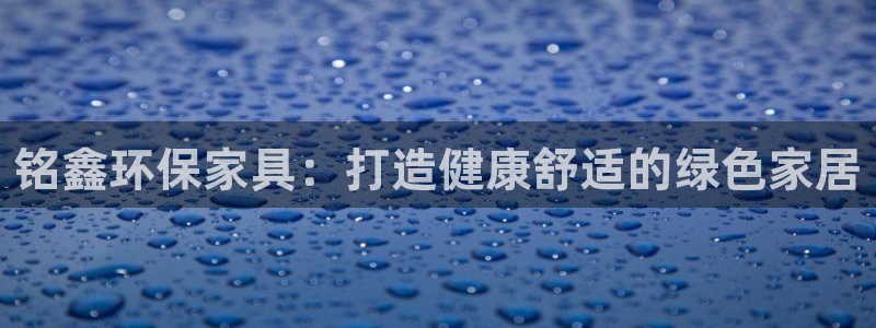 杏耀平台指定：铭鑫环保家具：打造健康舒适的绿色家居