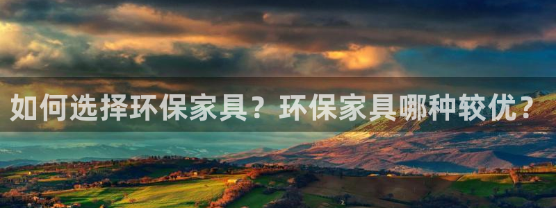 杏耀平台登录首页：如何选择环保家具？环保家具哪种较优？