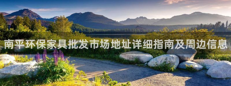 杏耀平台在线注册：南平环保家具批发市场地址详细指南及周边信息