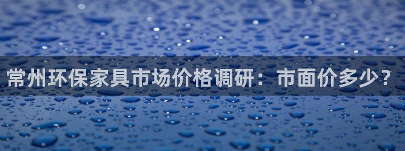 杏耀客户端登录：常州环保家具市场价格调研：市面价多少？