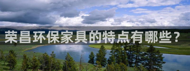 杏耀平台官方登录：荣昌环保家具的特点有哪些？